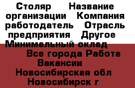 Столяр 4 › Название организации ­ Компания-работодатель › Отрасль предприятия ­ Другое › Минимальный оклад ­ 17 000 - Все города Работа » Вакансии   . Новосибирская обл.,Новосибирск г.